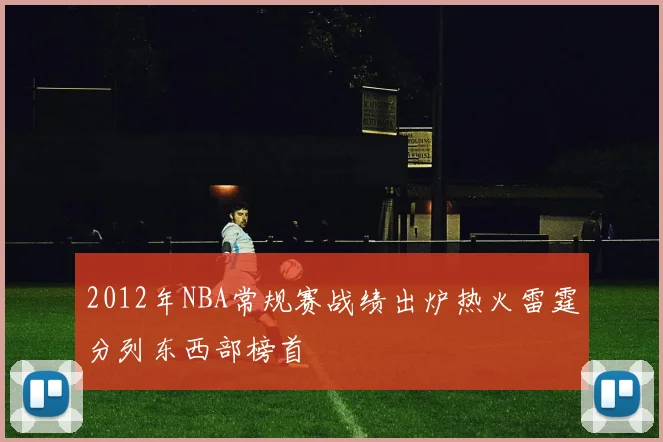 2012年NBA常规赛战绩出炉热火雷霆分列东西部榜首