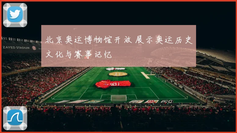 北京奥运博物馆开放 展示奥运历史文化与赛事记忆